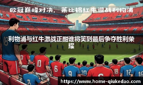 利物浦与红牛激战正酣谁将笑到最后争夺胜利荣耀