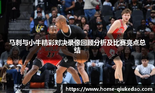马刺与小牛精彩对决录像回顾分析及比赛亮点总结