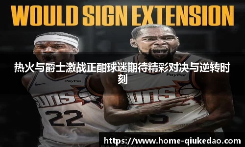 热火与爵士激战正酣球迷期待精彩对决与逆转时刻